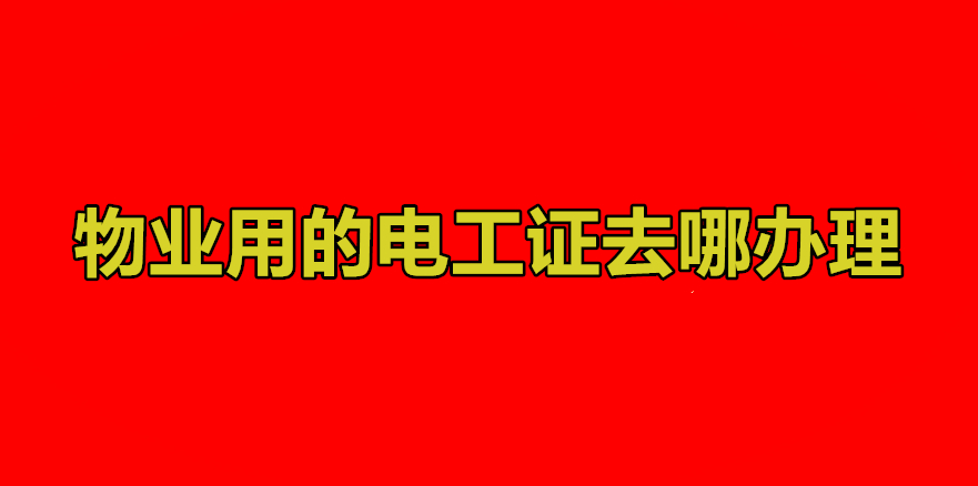 物業用的電工證去哪辦理