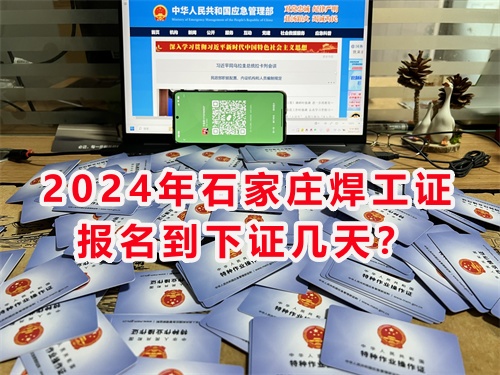2024年石家莊焊工證報名到下證幾天？