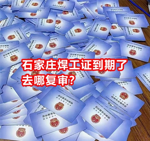 石家莊焊工證到期了去哪復審？