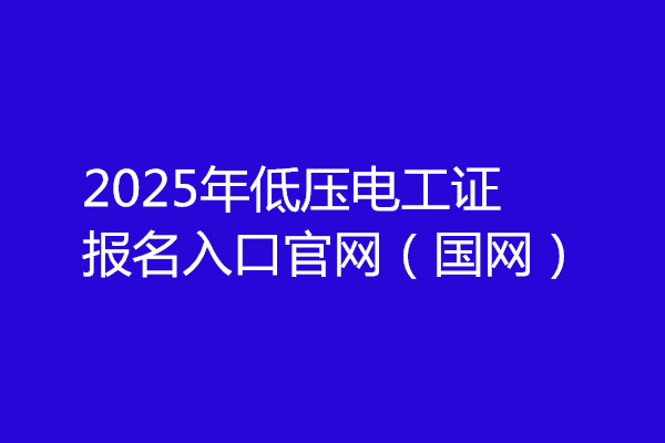 2025年低壓電工證報名入口官網(wǎng)（國網(wǎng)）
