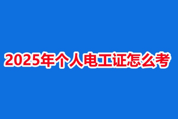 2025年個人電工證怎么考（具體報考條件和步驟）